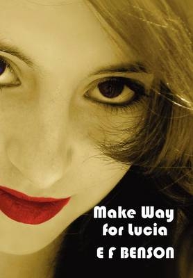 Make Way for Lucia - The Complete Mapp & Lucia - Queen Lucia, Miss Mapp Including 'The Male Impersonator', Lucia in London, Mapp and Lucia, Lucia's Progress (also Known as The Worshipful Lucia), & Trouble for Lucia - E F Benson