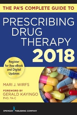 The PA's Complete Guide to Prescribing Drug Therapy 2018 - Mari J. Wirfs