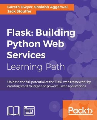 Flask: Building Python Web Services - Gareth Dwyer, Shalabh Aggarwal, Jack Stouffer