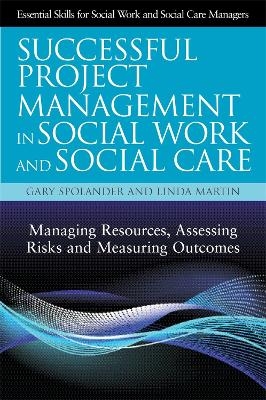 Successful Project Management in Social Work and Social Care - Gary Spolander, Linda Martin