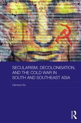 Secularism, Decolonisation, and the Cold War in South and Southeast Asia - Clemens Six
