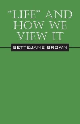 "life" and How We View It - Bettejane Brown