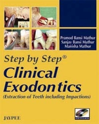Step by Step: Clinical Exodontics: Extractions of Teeth including Impactions - Pramod Bansi Mathur, Sanjay Bansi Mathur, Manisha Mathur