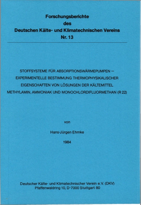 Stoffsysteme für Absorptionswärmepumpen - experimentelle Bestimmung thermophysikalischer Eigenschaften von Lösungen der Kältemittel Methylamin, Ammoniak und Monochlordifluormethan (R 22) - Hans J Ehmke