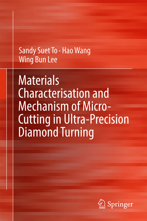 Materials Characterisation and Mechanism of Micro-Cutting in Ultra-Precision Diamond Turning - Sandy Suet To, Hao Wang, Wing Bing Lee