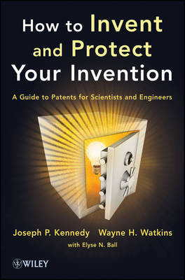 How to Invent and Protect Your Invention – A Guide  to Patents for Scientists and Engineers - Joseph P. Kennedy, Wayne H. Watkins