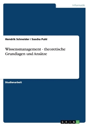 Wissensmanagement - theoretische Grundlagen und Ansätze - Hendrik Schneider, Sascha Puhl