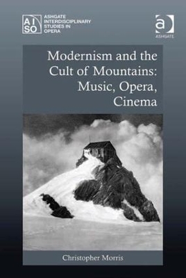 Modernism and the Cult of Mountains: Music, Opera, Cinema - Christopher Morris
