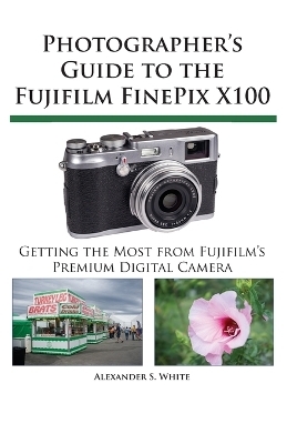 Photographer's Guide to the Fujifilm FinePix X100 - Alexander S. White
