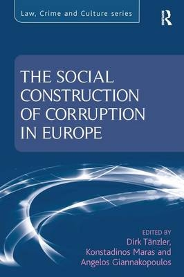 The Social Construction of Corruption in Europe - Dirk Tänzler, Konstadinos Maras