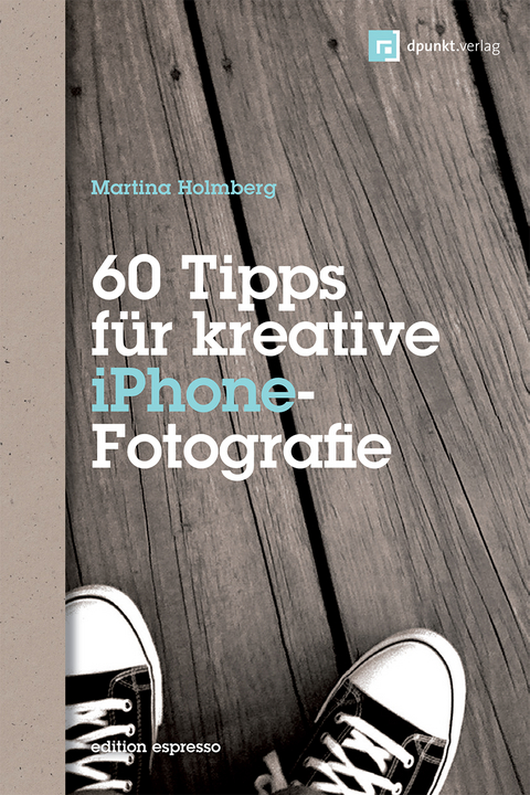 60 Tipps für kreative iPhone-Fotografie - Martina Holmberg