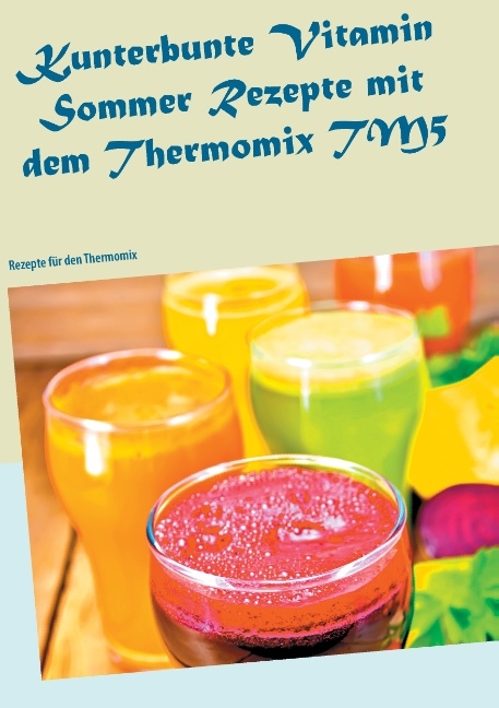 Kunterbunte Vitamin Sommer Rezepte mit dem Thermomix TM5 - Carola Klein