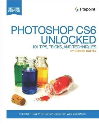 Photoshop CS6 Unlocked – 101 Tips, Tricks, and Techniques 2e - Corrie Haffly
