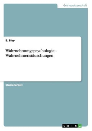 Wahrnehmungspsychologie - Wahrnehmenstäuschungen - B. Bley