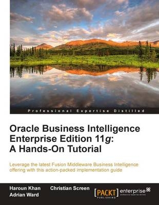 Oracle Business Intelligence Enterprise Edition 11g: A Hands-On Tutorial - Christian Screen, Haroun Khan, Adrian Ward