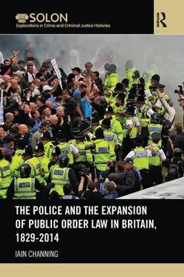 The Police and the Expansion of Public Order Law in Britain, 1829-2014 - Iain Channing