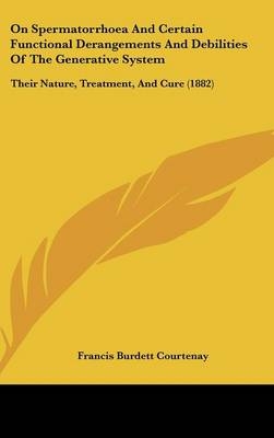 On Spermatorrhoea and Certain Functional Derangements and Debilities of the Generative System - Francis Burdett Courtenay