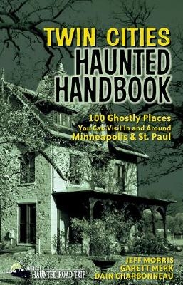 Twin Cities Haunted Handbook - Jeff Morris, Garett Merk, Dain Charbonneau