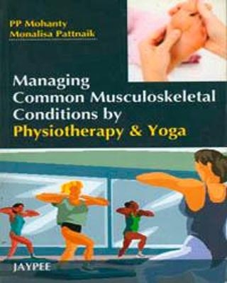 Managing Common Musculoskeletal Conditions by Physiotherapy and Yoga - Pp Mohanty, Monalisa Pattnaik