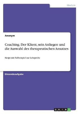 Coaching. Der Klient, sein Anliegen und die Auswahl des therapeutischen Ansatzes -  Anonym