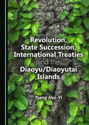 Revolution, State Succession, International Treaties and the Diaoyu/Diaoyutai Islands - Tseng Hui-Yi