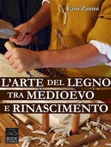 L'arte del legno tra Medioevo e Rinascimento - Ezio Zanini