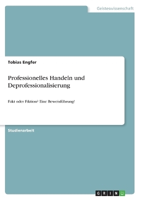 Professionelles Handeln und Deprofessionalisierung - Tobias Engfer