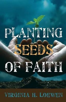 Planting Seeds of Faith - Virginia H Loewen