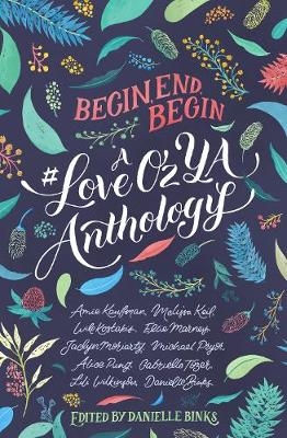 Begin, End, Begin: A #LoveOzYA Anthology - Amie Kaufman, Melissa Keil, Will Kostakis, Ellie Marney, Jaclyn Moriarty