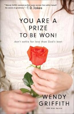 You Are a Prize to be Won! – Don`t Settle for Less Than God`s Best - Wendy Griffith