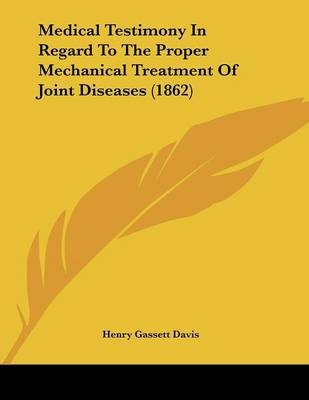 Medical Testimony In Regard To The Proper Mechanical Treatment Of Joint Diseases (1862) - Henry Gassett Davis