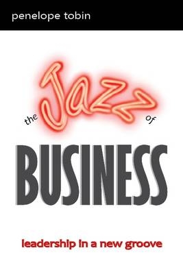 The Jazz of Business: Leadership in a New Groove - Penelope Tobin