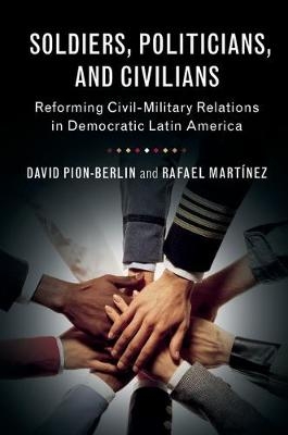 Soldiers, Politicians, and Civilians - David Pion-Berlin, Rafael Martínez