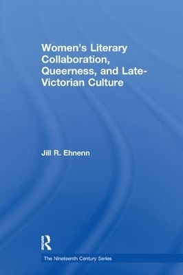 Women's Literary Collaboration, Queerness, and Late-Victorian Culture - Jill R. Ehnenn