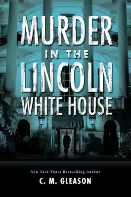Murder In The Lincoln White House - C. M. Gleason