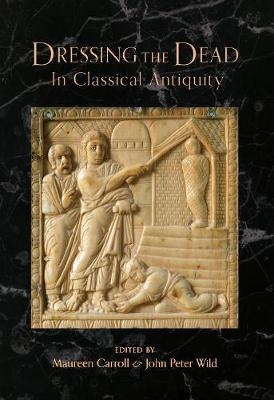 Dressing the Dead in Classical Antiquity - Maureen Carroll, John Peter Wild