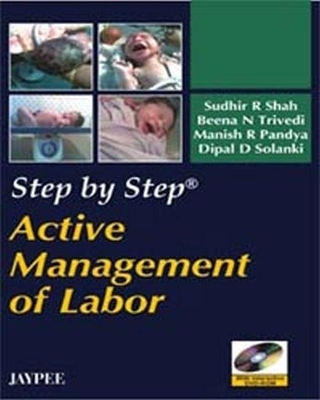 Step by Step: Active Management of Labor - Sudhir R Shah, Beena N Trivedi, Manish R Pandya, Dipal D Solanki