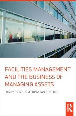 Facilities Management and the Business of Managing Assets - Danny Then Shiem-Shin, Tan Teng Hee