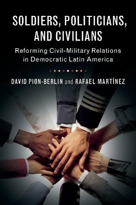 Soldiers, Politicians, and Civilians - David Pion-Berlin, Rafael Martínez