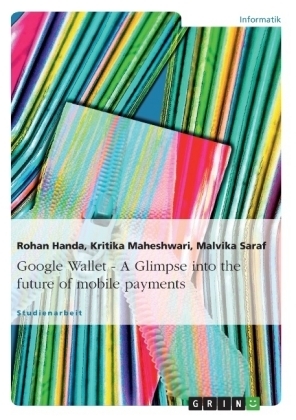 Google Wallet - A Glimpse into the future of mobile payments - Rohan Handa, Kritika Maheshwari, Malvika Saraf