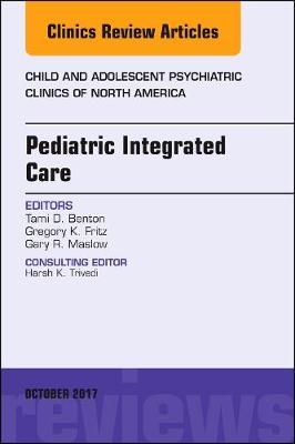 Pediatric Integrated Care, An Issue of Child and Adolescent Psychiatric Clinics of North America - Tami D. Benton, Gregory K. Fritz, Gary R. Maslow