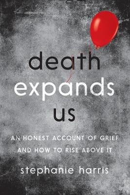 Death Expands Us: an Honest Account of Grief - Stephanie Harris