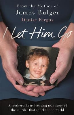 I Let Him Go: The heartbreaking book from the mother of James Bulger - Denise Fergus