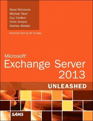 Microsoft Exchange Server 2013 Unleashed - Rand Morimoto, Michael Noel, Guy Yardeni, Chris Amaris, Andrew Abbate
