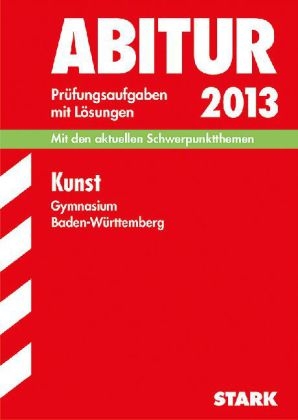 Abitur-Prüfungsaufgaben Gymnasium Baden-Württemberg. Mit Lösungen / Kunst 2013 - Raimund Ilg, Peter Fischer, Silke Wießner