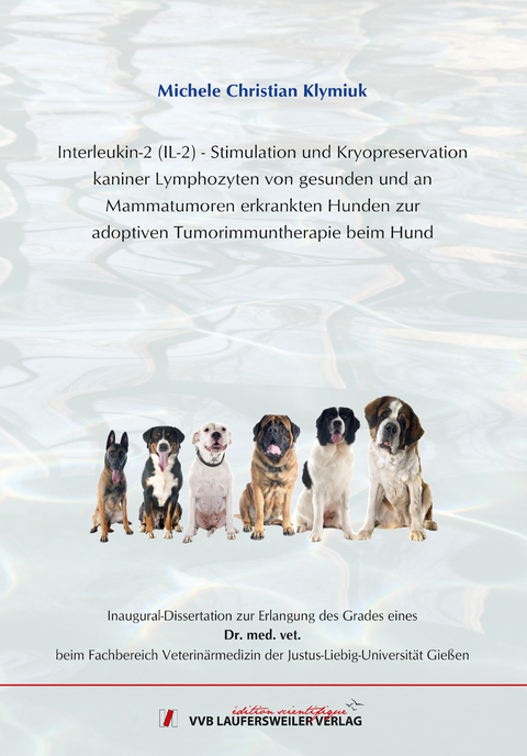 Interleukin-2 (IL-2) - Stimulation und Kryopreservation kaniner Lymphozyten von gesunden und an Mammatumoren erkrankten Hundenzur adoptiven Tumorimmuntherapie beim Hund - Michele Christian Klymiuk