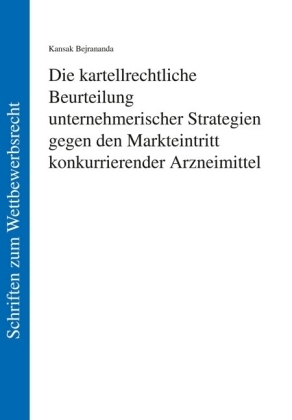 Die kartellrechtliche Beurteilung unternehmerischer Strategien gegen den Markteintritt konkurrierender Arzneimittel - Kansak Bejrananda