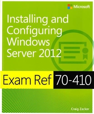 Exam Ref 70-410: Installing and Configuring Windows Server® 2012 - Craig Zacker