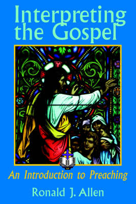 Interpreting the Gospel; An Introduction to Preaching - Ronald J. Allen