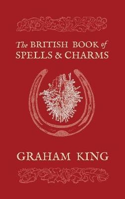 The British Book of Spells and Charms - Graham King